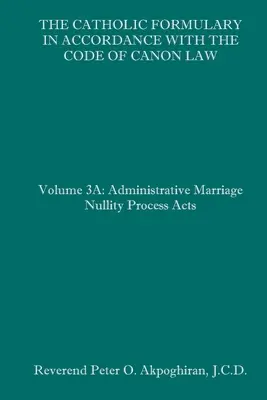 Die Katholische Formelsammlung in Übereinstimmung mit dem Codex des kanonischen Rechts: Band 3A: Verwaltungsverfahren Ehenichtigkeitsgesetze - The Catholic Formulary in Accordance with the Code of Canon Law: Volume 3A: Administrative Process Marriage Nullity Acts