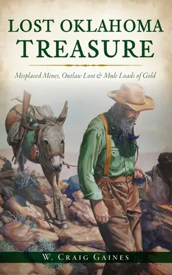 Der verlorene Schatz von Oklahoma: Verlegte Minen, Beute der Gesetzlosen und Maultierladungen voller Gold - Lost Oklahoma Treasure: Misplaced Mines, Outlaw Loot and Mule Loads of Gold