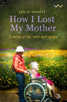 Wie ich meine Mutter verlor: Eine Geschichte über Leben, Pflege und Sterben - How I Lost My Mother: A Story of Life, Care and Dying