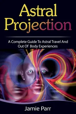 Astralprojektion: Ein kompletter Leitfaden für Astralreisen und außerkörperliche Erlebnisse - Astral Projection: A Complete Guide to Astral Travel and Out of Body Experiences