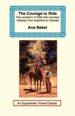 Der Mut zu reiten: Die 17.000 Meilen lange berittene Odyssee einer Frau von Argentinien nach Kanada - The Courage to Ride: One Woman's 17,000-Mile Mounted Odyssey from Argentina to Canada