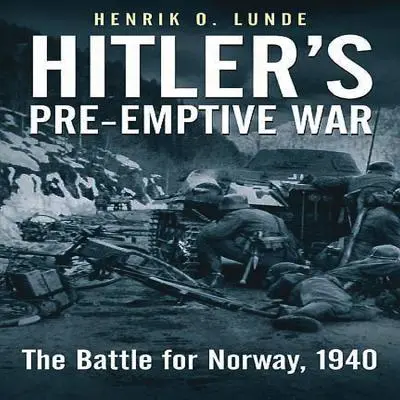 Hitlers Prä-Emptivkrieg: Die Schlacht um Norwegen, 1940 - Hitler's Pre-Emptive War: The Battle for Norway, 1940