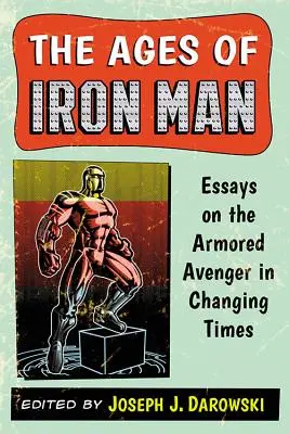 Die Zeitalter des Iron Man: Essays über den gepanzerten Rächer im Wandel der Zeit - The Ages of Iron Man: Essays on the Armored Avenger in Changing Times