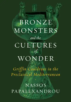 Bronzemonster und die Kulturen der Wunder: Greifen-Kessel im vorklassischen Mittelmeerraum - Bronze Monsters and the Cultures of Wonder: Griffin Cauldrons in the Preclassical Mediterranean