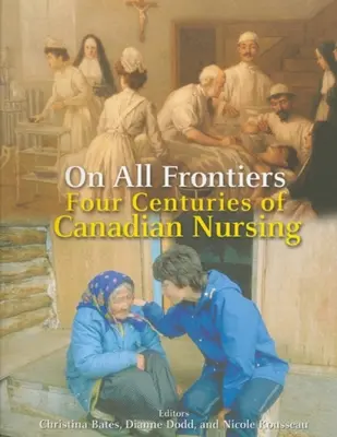 Über alle Grenzen hinweg: Vier Jahrhunderte kanadische Krankenpflege - On All Frontiers: Four Centuries of Canadian Nursing