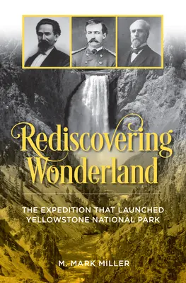 Die Wiederentdeckung des Wunderlandes: Die Expedition, die den Yellowstone-Nationalpark ins Leben rief - Rediscovering Wonderland: The Expedition That Launched Yellowstone National Park