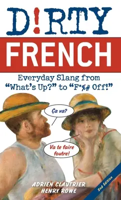 Schmutziges Französisch: Zweite Ausgabe: Alltäglicher Slang von What's Up? bis F*%# Off! - Dirty French: Second Edition: Everyday Slang from What's Up? to F*%# Off!