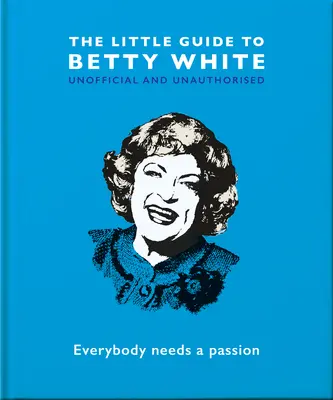 Der kleine Ratgeber zu Betty White: Jeder braucht eine Passion - The Little Guide to Betty White: Everybody Needs a Passion