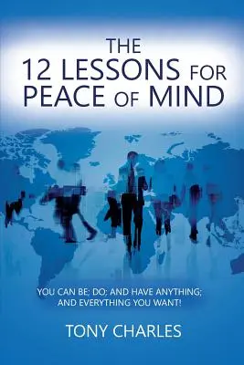 Die 12 Lektionen für den Seelenfrieden: Du kannst alles sein, alles tun und alles haben, was du willst! - The 12 Lessons for Peace of Mind: You Can Be; Do; And Have Anything; And Everything You Want!