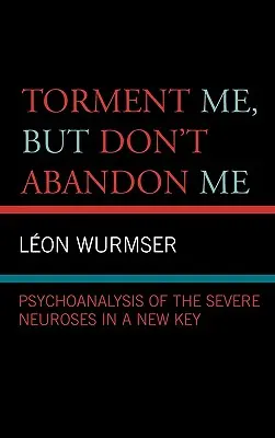 Quält mich, aber lasst mich nicht im Stich: Psychoanalyse der schweren Neurosen in einer neuen Tonart - Torment Me, But Don't Abandon Me: Psychoanalysis of the Severe Neuroses in a New Key