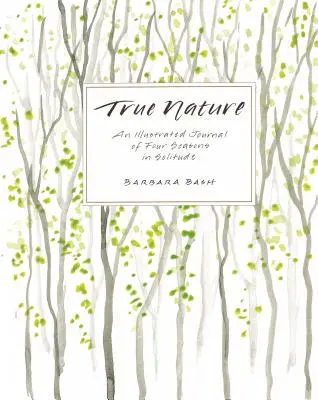 Wahre Natur: Ein illustriertes Tagebuch über vier Jahreszeiten in der Einsamkeit - True Nature: An Illustrated Journal of Four Seasons in Solitude