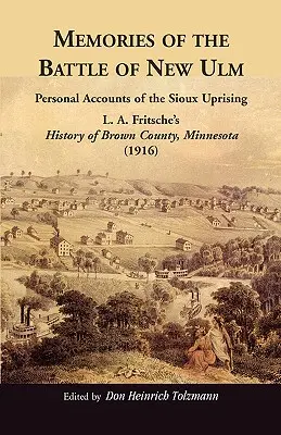 Erinnerungen an die Schlacht von New Ulm: Persönliche Berichte über den Sioux-Aufstand. L. A. Fritsches Geschichte von Brown County, Minnesota - Memories of the Battle of New Ulm: Personal Accounts of the Sioux Uprising. L. A. Fritsche's History of Brown County, Minnesota