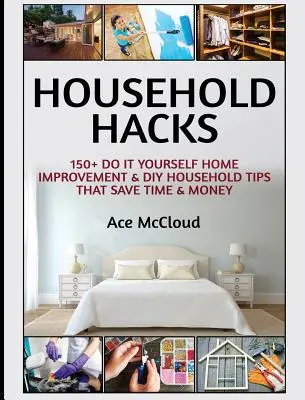 Haushalt Hacks: 150+ Do It Yourself Heimwerker- und Heimwerkerhaushaltstipps, die Zeit und Geld sparen - Household Hacks: 150+ Do It Yourself Home Improvement & DIY Household Tips That Save Time & Money