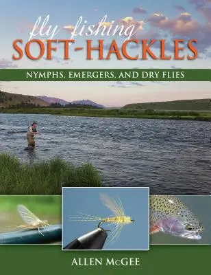 Fliegenfischen mit Soft-Hackles: Nymphen, Emerger und Trockenfliegen - Fly-Fishing Soft-Hackles: Nymphs, Emergers, and Dry Flies