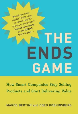 The Ends Game: Wie intelligente Unternehmen aufhören, Produkte zu verkaufen, und anfangen, Werte zu liefern - The Ends Game: How Smart Companies Stop Selling Products and Start Delivering Value