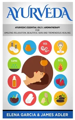 Ayurveda: Ayurvedische ätherische Öle & Aromatherapie für wunderbare Entspannung, schöne Haut & großartige Heilung! - Ayurveda: Ayurvedic Essential Oils & Aromatherapy for Amazing Relaxation, Beautiful Skin & Tremendous Healing!