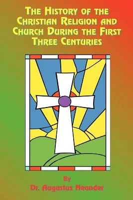 Die Geschichte der christlichen Religion und Kirche in den ersten drei Jahrhunderten - The History of the Christian Religion and Church During the First Three Centuries