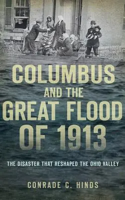 Columbus und die große Flut von 1913: Die Katastrophe, die das Ohio-Tal umgestaltete - Columbus and the Great Flood of 1913: The Disaster That Reshaped the Ohio Valley