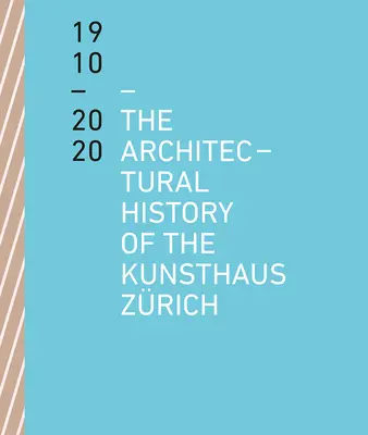 Die Architekturgeschichte des Kunsthauses Zürich 1910 - 2020 - The Architectural History of the Kunsthaus Zrich 1910 - 2020