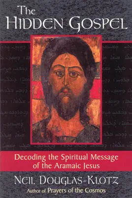 Das verborgene Evangelium: Die Entschlüsselung der spirituellen Botschaft des aramäischen Jesus - The Hidden Gospel: Decoding the Spiritual Message of the Aramaic Jesus