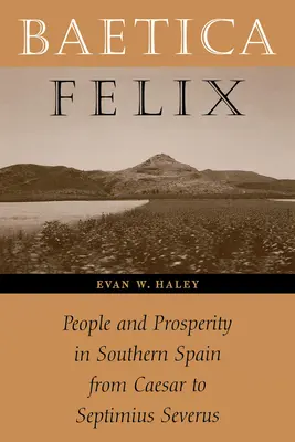 Baetica Felix: Menschen und Wohlstand in Südspanien von Caesar bis Septimius Severus - Baetica Felix: People and Prosperity in Southern Spain from Caesar to Septimius Severus