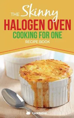 Skinny Halogen Oven Cooking For One: Gesunde, kalorienarme Halogenofen-Rezepte für Einzelportionen unter 200, 300 und 400 Kalorien - Skinny Halogen Oven Cooking For One: Single Serving, Healthy, Low Calorie Halogen Oven Recipes Under 200, 300 and 400 Calories