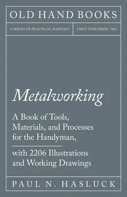 Metallbearbeitung - Ein Buch über Werkzeuge, Materialien und Verfahren für den Heimwerker, mit 2.206 Abbildungen und Arbeitszeichnungen - Metalworking - A Book of Tools, Materials, and Processes for the Handyman, with 2,206 Illustrations and Working Drawings