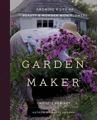 Garten-Macher: Ein Leben voller Schönheit und Wunder mit Blumen - Garden Maker: Growing a Life of Beauty and Wonder with Flowers