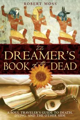 Das Totenbuch des Träumers: Ein Leitfaden für Seelenreisende über Tod, Sterben und die andere Seite - The Dreamer's Book of the Dead: A Soul Traveler's Guide to Death, Dying, and the Other Side