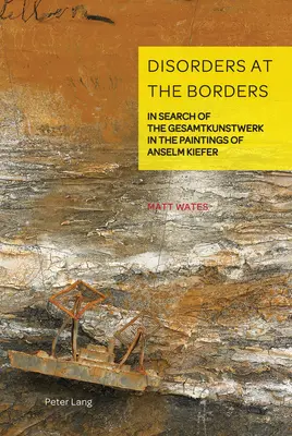 Störungen an den Grenzen; Auf der Suche nach dem Gesamtkunstwerk in den Gemälden von Anselm Kiefer - Disorders at the Borders; In Search of the Gesamtkunstwerk in the Paintings of Anselm Kiefer