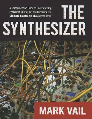 Der Synthesizer: Eine umfassende Anleitung zum Verstehen, Programmieren, Spielen und Aufnehmen des ultimativen elektronischen Musikinstruments - The Synthesizer: A Comprehensive Guide to Understanding, Programming, Playing, and Recording the Ultimate Electronic Music Instrument