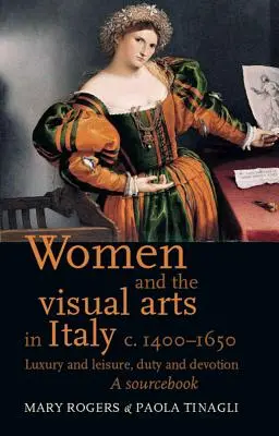 Frauen und die bildende Kunst in Italien um 1400-1650: Luxus und Freizeit, Pflicht und Hingabe: Ein Quellenbuch - Women and the Visual Arts in Italy c. 1400-1650: Luxury and Leisure, Duty and Devotion: A Sourcebook