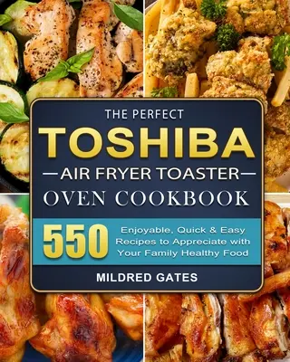 Das perfekte Toshiba Air Fryer Toaster Oven Kochbuch: 550 genussvolle, schnelle und einfache Rezepte, die Sie mit Ihrer Familie genießen können Gesunde Ernährung - The Perfect Toshiba Air Fryer Toaster Oven Cookbook: 550 Enjoyable, Quick & Easy Recipes to Appreciate with Your Family Healthy Food