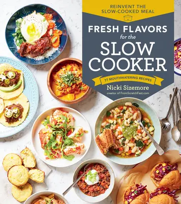 Frische Aromen für den Slow Cooker: Erfinden Sie die langsam gekochte Mahlzeit neu; 77 köstliche Rezepte - Fresh Flavors for the Slow Cooker: Reinvent the Slow-Cooked Meal; 77 Mouthwatering Recipes