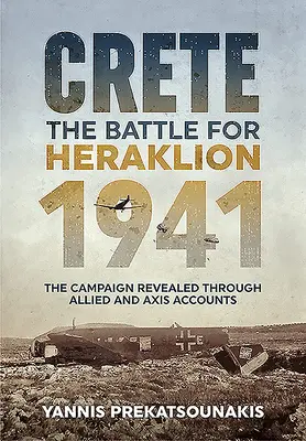 Kreta. Die Schlacht um Heraklion 1941: Der Feldzug, enthüllt durch Berichte der Alliierten und der Achsenmächte - Crete. the Battle for Heraklion 1941: The Campaign Revealed Through Allied and Axis Accounts