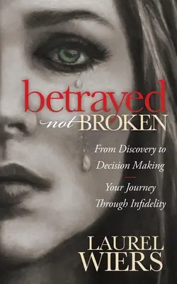 Verraten, nicht gebrochen: Von der Entdeckung zur Entscheidungsfindung; Ihre Reise durch die Untreue - Betrayed Not Broken: From Discovery to Decision Making; Your Journey Through Infidelity