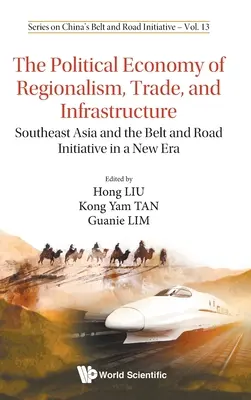 Politische Ökonomie von Regionalismus, Handel und Infrastruktur, Die: Südostasien und die Belt and Road Initiative in einer neuen Ära - Political Economy of Regionalism, Trade, and Infrastructure, The: Southeast Asia and the Belt and Road Initiative in a New Era