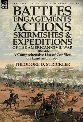 Schlachten, Gefechte, Aktionen, Scharmützel und Expeditionen des Amerikanischen Bürgerkriegs, 1861-66: Eine umfassende Liste von Konflikten zu Land und zu Wasser - Battles, Engagements, Actions, Skirmishes and Expeditions of the American Civil War, 1861-66: A Comprehensive List of Conflicts on Land and at Sea