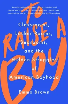 Einen Jungen großziehen: Klassenzimmer, Umkleideräume, Schlafzimmer und die verborgenen Kämpfe der amerikanischen Jungenschaft - To Raise a Boy: Classrooms, Locker Rooms, Bedrooms, and the Hidden Struggles of American Boyhood