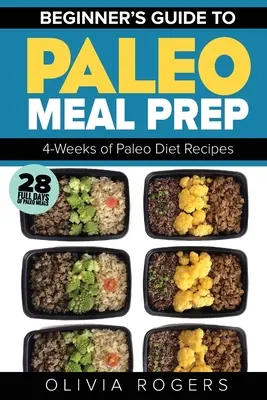 Paleo Mahlzeit Vorbereitung: Anfänger Anleitung zur Mahlzeit Vorbereitung 4-Wochen der Paleo-Diät-Rezepte (28 volle Tage der Paleo-Mahlzeiten) - Paleo Meal Prep: Beginners Guide to Meal Prep 4-Weeks of Paleo Diet Recipes (28 Full Days of Paleo Meals)