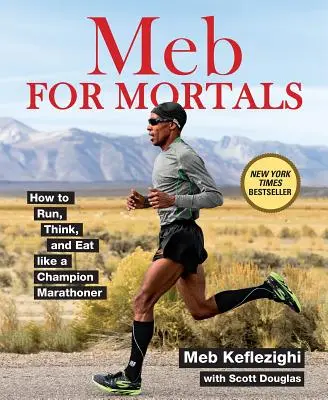 Meb für Sterbliche: Wie man läuft, denkt und isst wie ein Marathon-Champion - Meb for Mortals: How to Run, Think, and Eat Like a Champion Marathoner