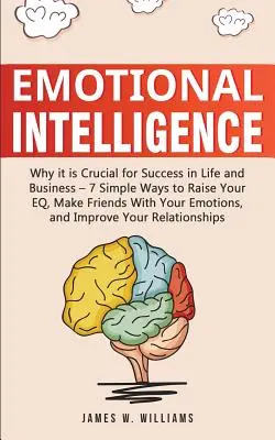 Emotionale Intelligenz: Warum sie für den Erfolg im Leben und im Beruf entscheidend ist - 7 einfache Wege, Ihren EQ zu steigern, Schließen Sie Freundschaft mit Ihren Gefühlen, - Emotional Intelligence: Why it is Crucial for Success in Life and Business - 7 Simple Ways to Raise Your EQ, Make Friends with Your Emotions,