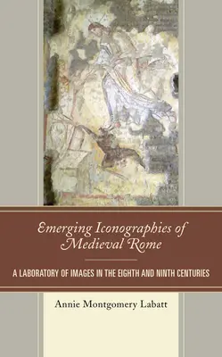 Entstehende Ikonographien des mittelalterlichen Rom: Ein Laboratorium der Bilder im achten und neunten Jahrhundert - Emerging Iconographies of Medieval Rome: A Laboratory of Images in the Eighth and Ninth Centuries