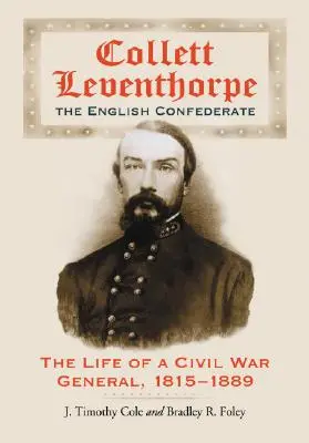 Collett Leventhorpe, der englische Konföderierte: Das Leben eines Bürgerkriegsgenerals, 1815-1889 - Collett Leventhorpe, the English Confederate: The Life of a Civil War General, 1815-1889