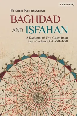Bagdad und Isfahan: Ein Dialog zwischen zwei Städten im Zeitalter der Wissenschaft um 750-1750 - Baghdad and Isfahan: A Dialogue of Two Cities in an Age of Science Ca. 750-1750