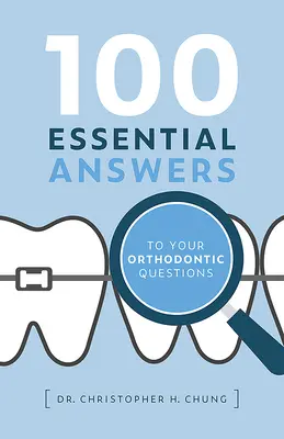 100 wesentliche Antworten auf Ihre kieferorthopädischen Fragen - 100 Essential Answers to Your Orthodontic Questions