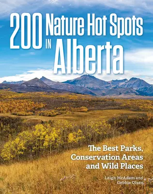 200 Natur-Hotspots in Alberta: Die besten Parks, Naturschutzgebiete und wilden Orte - 200 Nature Hot Spots in Alberta: The Best Parks, Conservation Areas and Wild Places