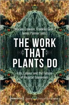 Die Arbeit, die Pflanzen tun: Leben, Arbeit und die Zukunft der pflanzlichen Wirtschaft - The Work That Plants Do: Life, Labour, and the Future of Vegetal Economies