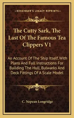 Die Cutty Sark, der letzte der berühmten Tee-Klipper V1: Ein Bericht über das Schiff selbst, mit Plänen und vollständigen Anweisungen für den Bau des Rumpfes und des Schanzkleides - The Cutty Sark, The Last Of The Famous Tea Clippers V1: An Account Of The Ship Itself, With Plans And Full Instructions For Building The Hull, Bulwark