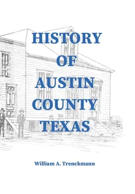 Geschichte des Landkreises Austin in Texas: Herausgegeben und veröffentlicht im Jahr 1899 als Beilage zum Bellville Wochenblatt von William A. Trenckmann - History of Austin County Texas: Edited and published in 1899 as a supplement to the Bellville Wochenblatt by William A. Trenckmann